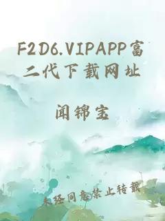 F2D6.VIPAPP富二代下载网址